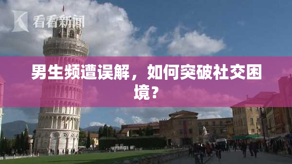 男生频遭误解，如何突破社交困境？