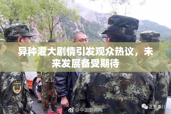 异种灌大剧情引发观众热议，未来发展备受期待