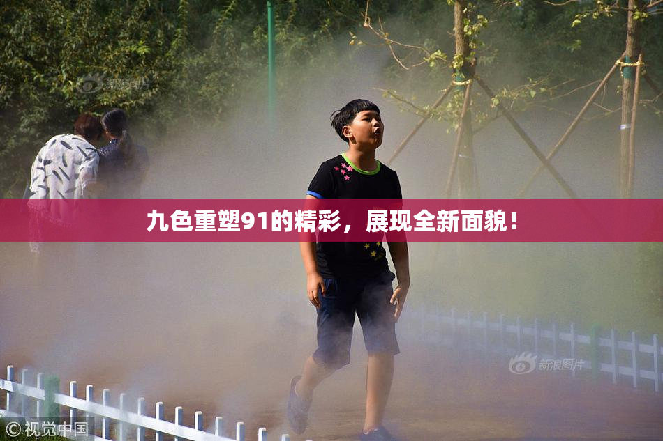九色重塑91的精彩，展现全新面貌！