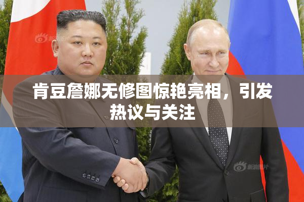 肯豆詹娜无修图惊艳亮相，引发热议与关注