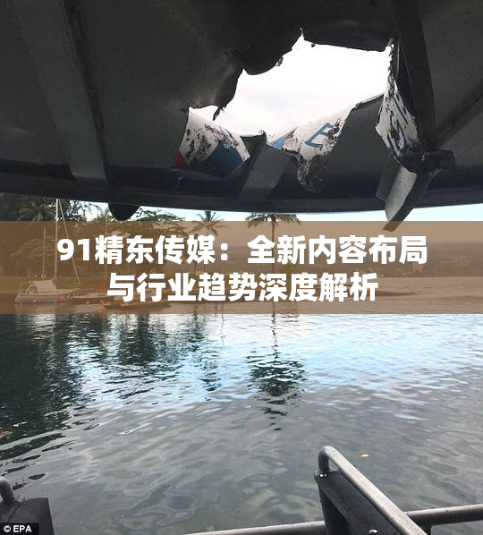 91精东传媒：全新内容布局与行业趋势深度解析