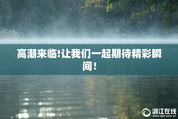 高潮来临!让我们一起期待精彩瞬间！