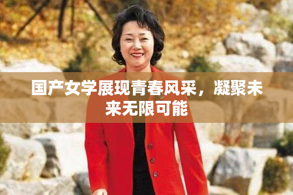 国产女学展现青春风采，凝聚未来无限可能