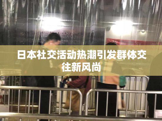 日本社交活动热潮引发群体交往新风尚