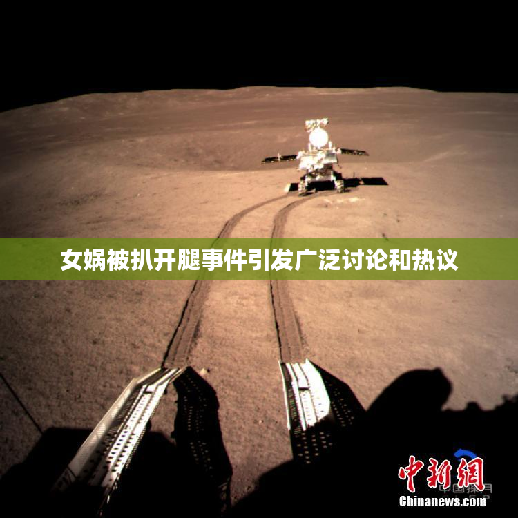 女娲被扒开腿事件引发广泛讨论和热议