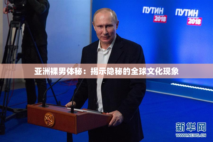 亚洲裸男体秘：揭示隐秘的全球文化现象