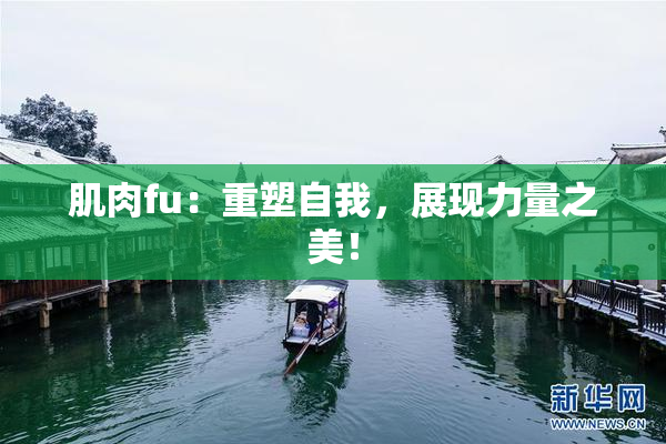 肌肉fu：重塑自我，展现力量之美！