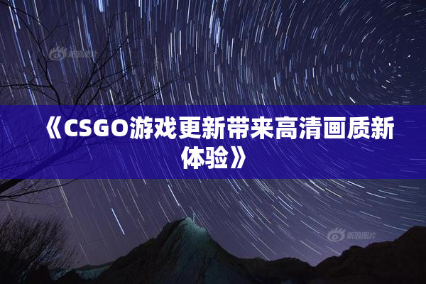 《CSGO游戏更新带来高清画质新体验》