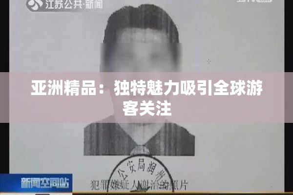 亚洲精品：独特魅力吸引全球游客关注