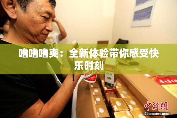 噜噜噜爽：全新体验带你感受快乐时刻