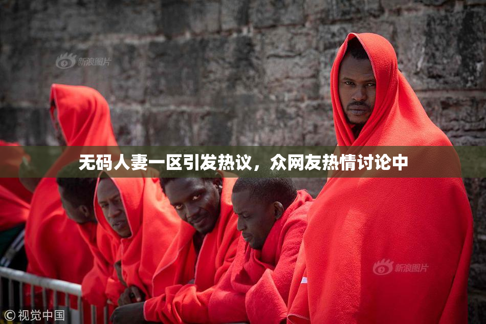无码人妻一区引发热议，众网友热情讨论中