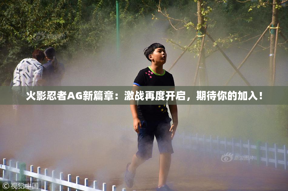 火影忍者AG新篇章：激战再度开启，期待你的加入！