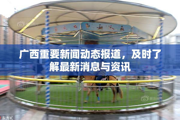 广西重要新闻动态报道，及时了解最新消息与资讯