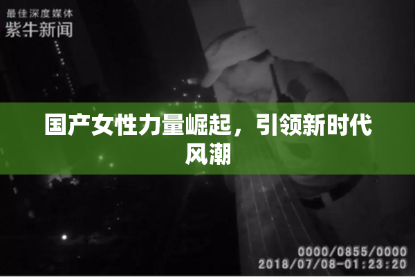 国产女性力量崛起，引领新时代风潮