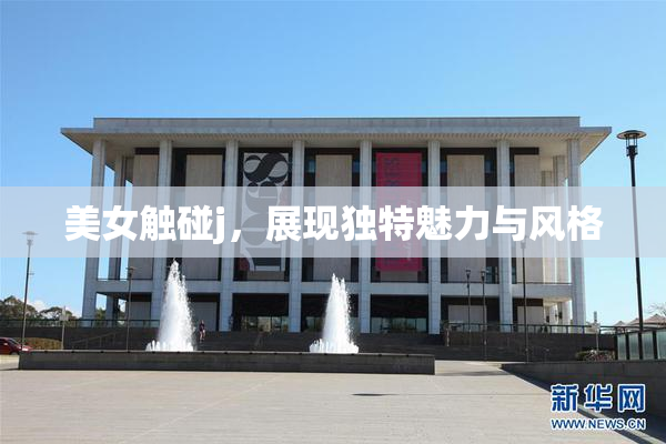 美女触碰j，展现独特魅力与风格