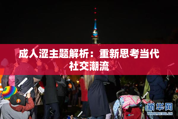 成人涩主题解析：重新思考当代社交潮流