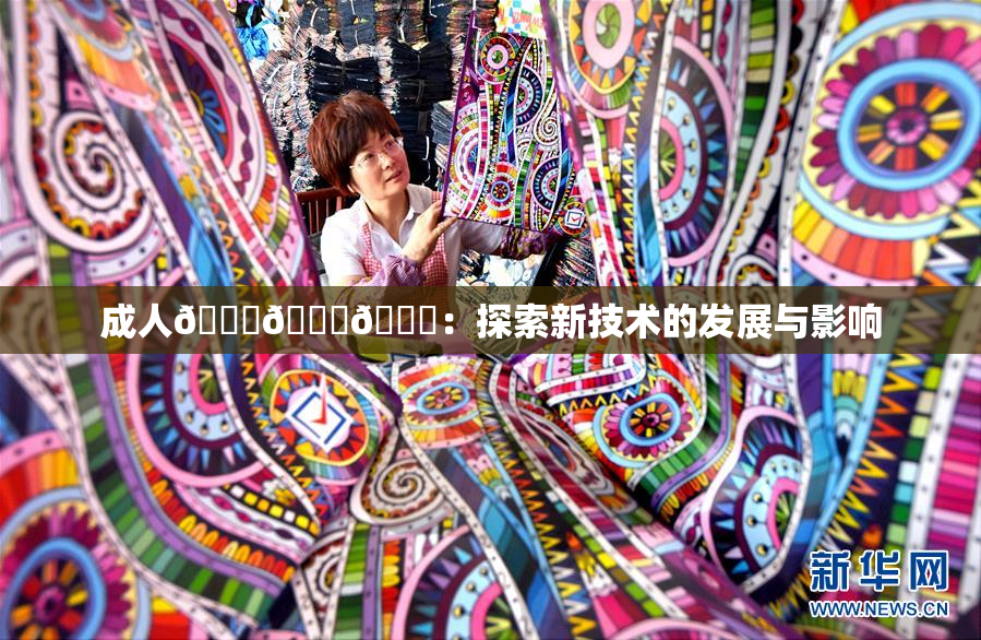 成人🍆🍑🔞：探索新技术的发展与影响