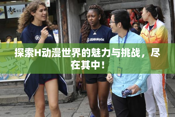 探索H动漫世界的魅力与挑战，尽在其中！