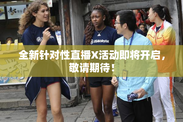 全新针对性直播X活动即将开启，敬请期待！