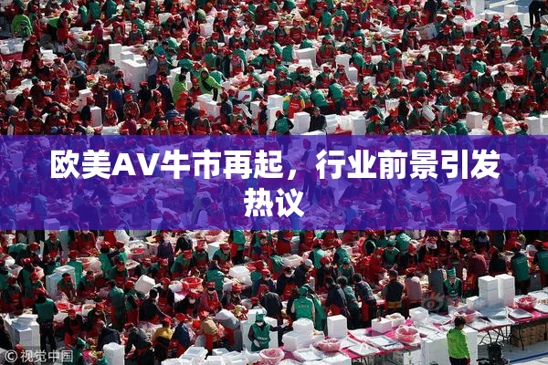 欧美AV牛市再起，行业前景引发热议