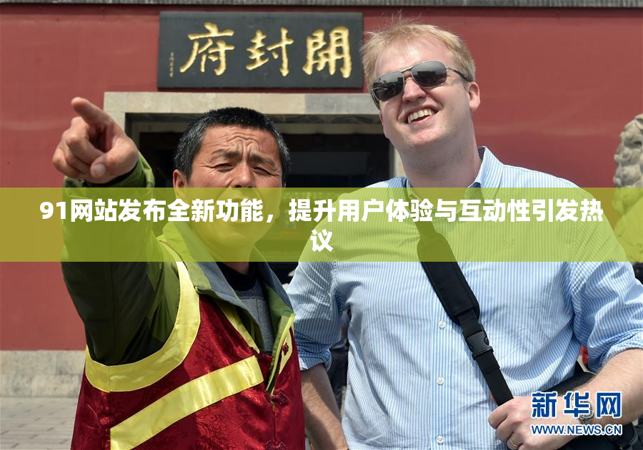 91网站发布全新功能，提升用户体验与互动性引发热议