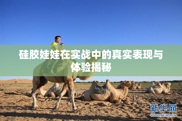 硅胶娃娃在实战中的真实表现与体验揭秘