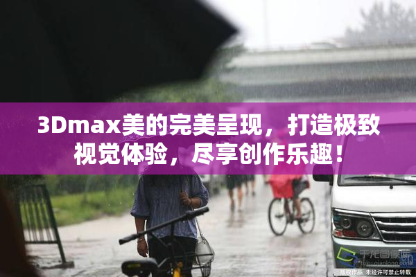 3Dmax美的完美呈现，打造极致视觉体验，尽享创作乐趣！