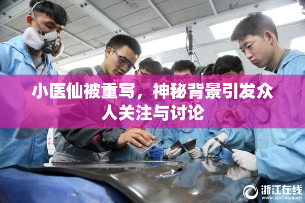 小医仙被重写，神秘背景引发众人关注与讨论