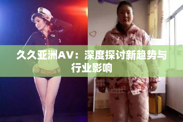 久久亚洲AV：深度探讨新趋势与行业影响