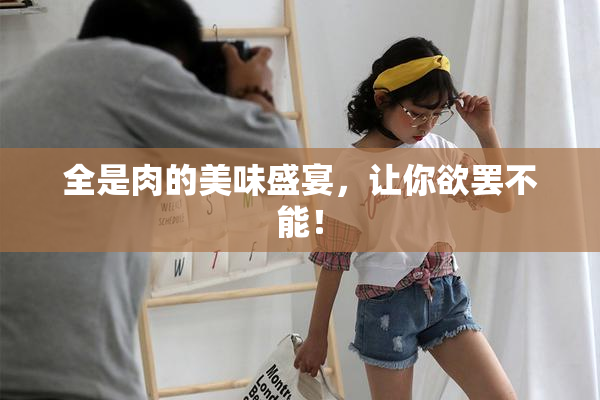 全是肉的美味盛宴，让你欲罢不能！