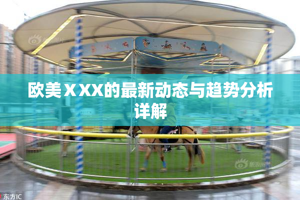 欧美ⅩXX的最新动态与趋势分析详解