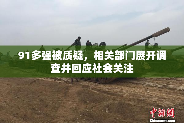 91多强被质疑，相关部门展开调查并回应社会关注