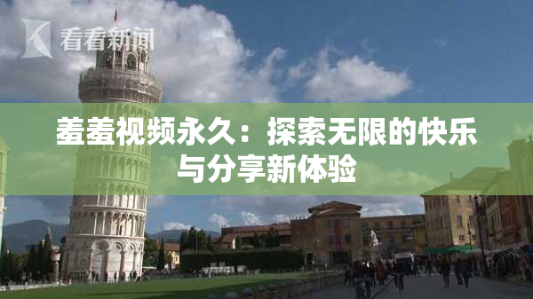 羞羞视频永久：探索无限的快乐与分享新体验