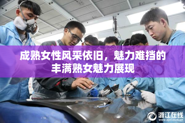 成熟女性风采依旧，魅力难挡的丰满熟女魅力展现