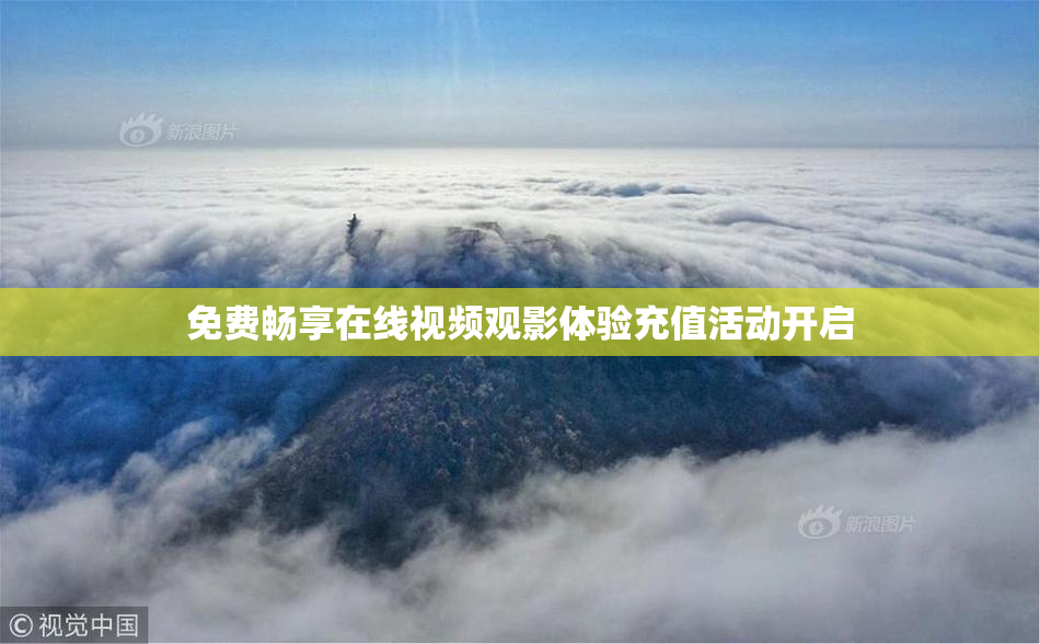 免费畅享在线视频观影体验充值活动开启