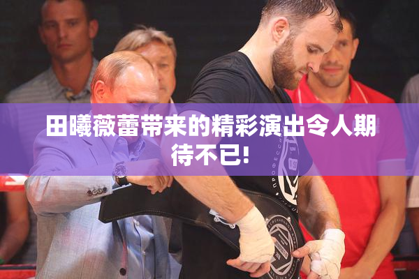 田曦薇蕾带来的精彩演出令人期待不已!