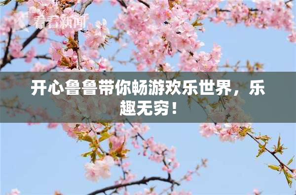开心鲁鲁带你畅游欢乐世界，乐趣无穷！