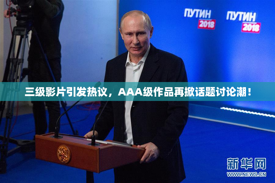 三级影片引发热议，AAA级作品再掀话题讨论潮！