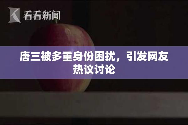 唐三被多重身份困扰，引发网友热议讨论