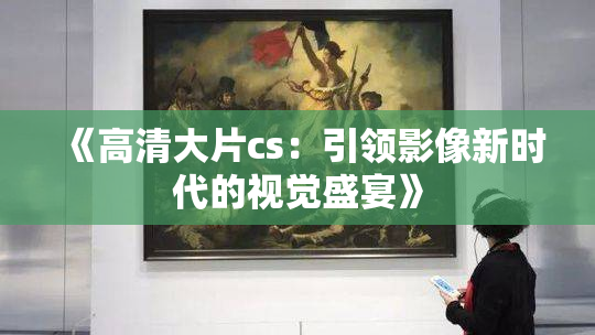 《高清大片cs：引领影像新时代的视觉盛宴》