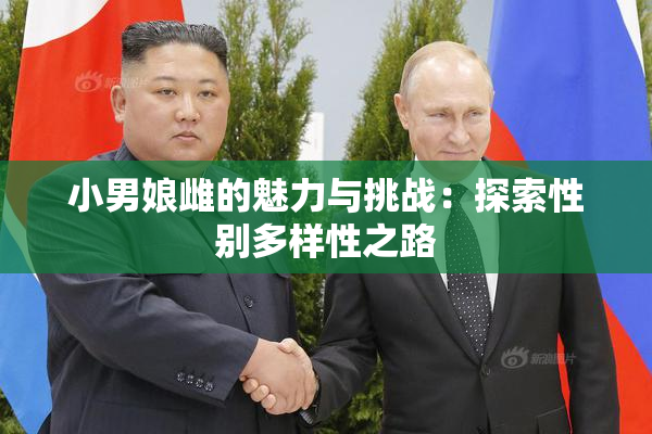 小男娘雌的魅力与挑战：探索性别多样性之路