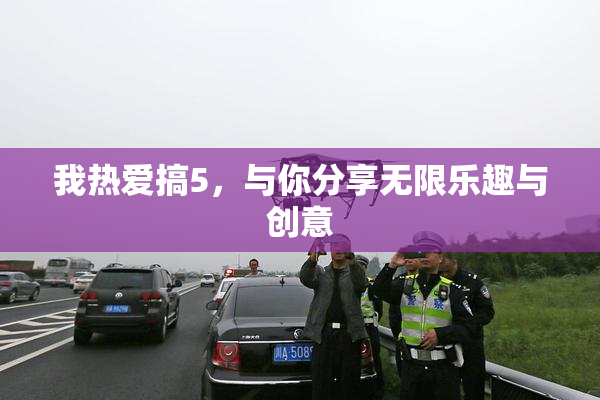 我热爱搞5，与你分享无限乐趣与创意