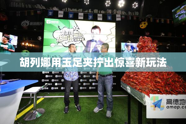 胡列娜用玉足夹拧出惊喜新玩法