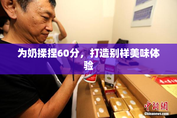 为奶揉捏60分，打造别样美味体验