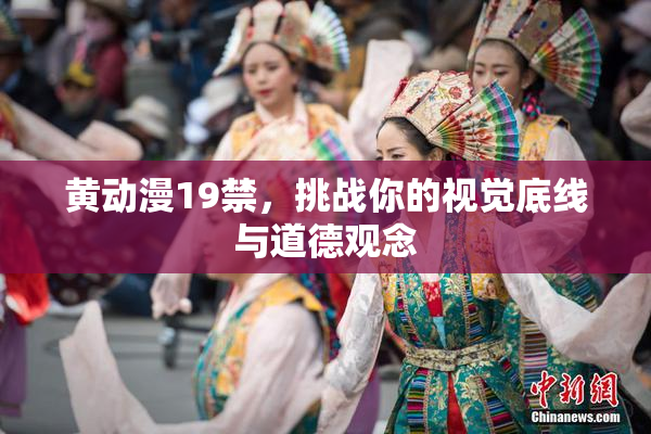 黄动漫19禁，挑战你的视觉底线与道德观念