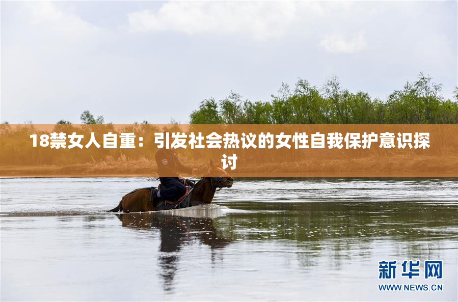 18禁女人自重：引发社会热议的女性自我保护意识探讨