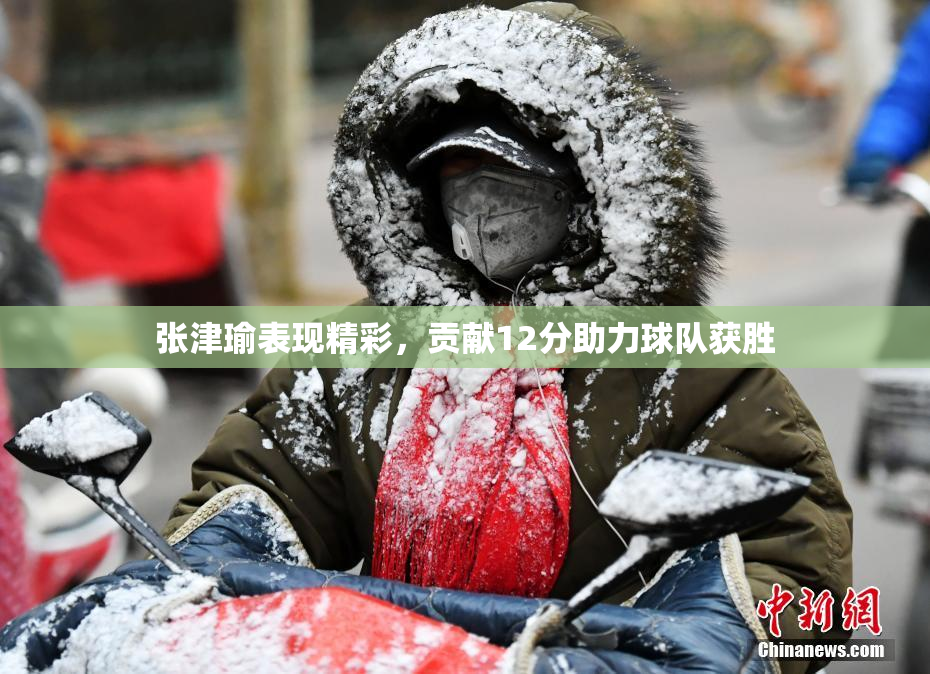 张津瑜表现精彩，贡献12分助力球队获胜