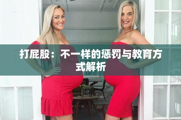 打屁股：不一样的惩罚与教育方式解析