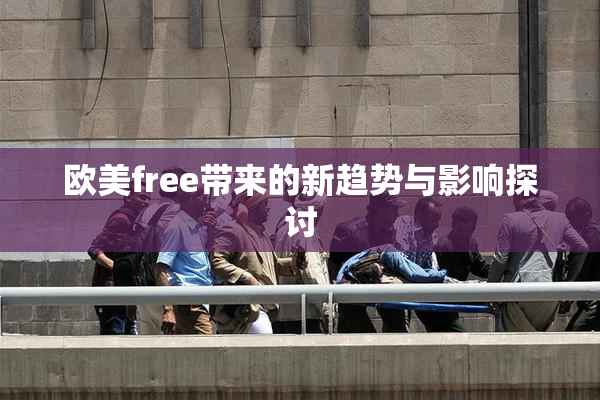 欧美free带来的新趋势与影响探讨