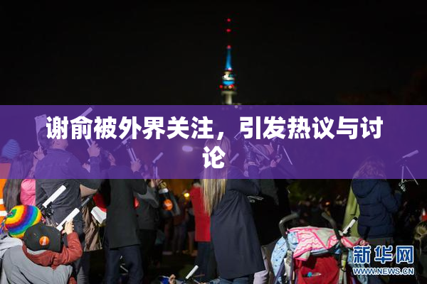 谢俞被外界关注，引发热议与讨论